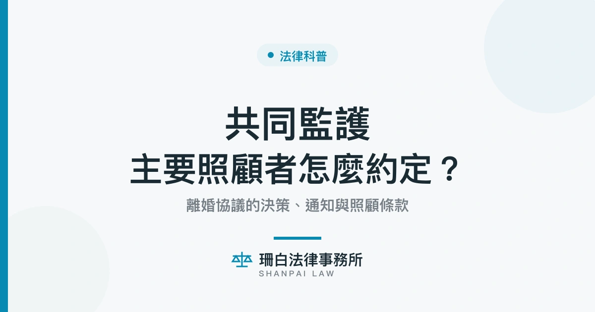 共同監護主要照顧者怎麼約定｜離婚協議決策、通知與照顧條款｜珊白法律事務所