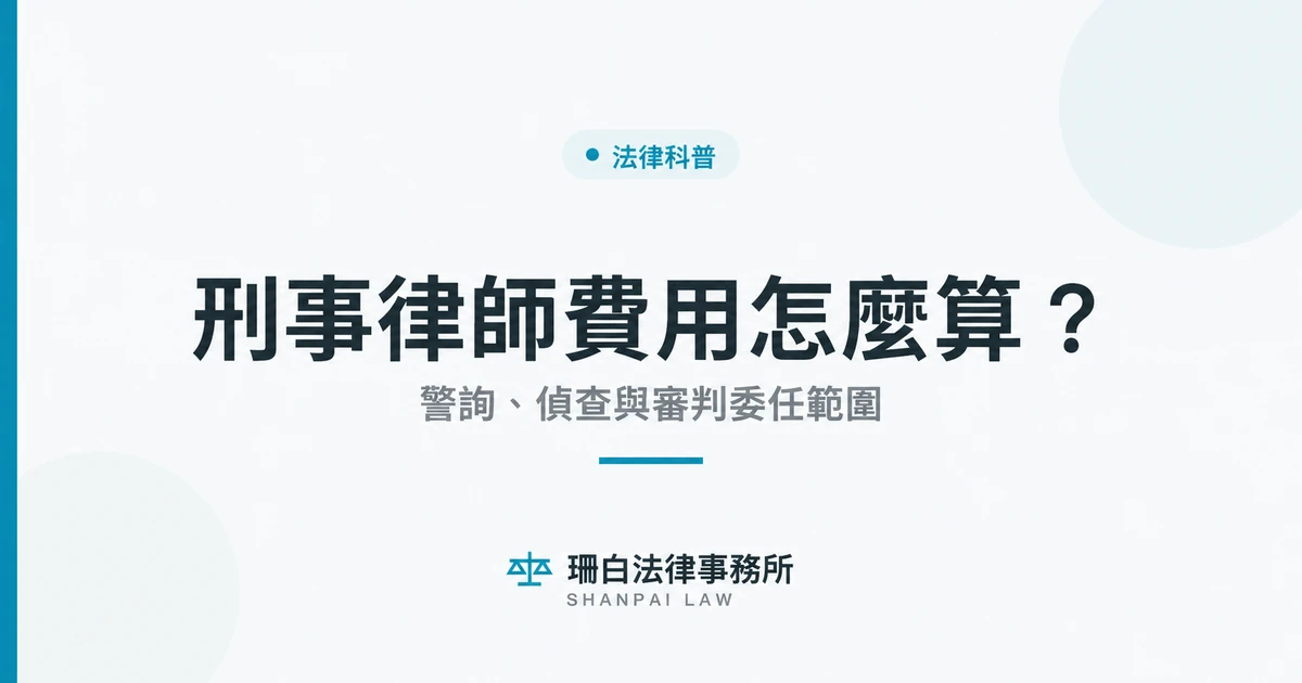 刑事律師費用怎麼算?警詢、偵查與審判委任範圍 刑事律師費用怎麼算?警詢、偵查與審判委任範圍